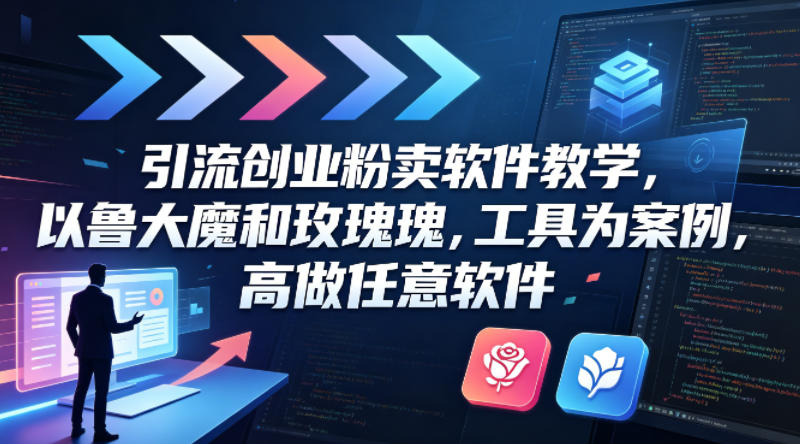 引流创业粉卖软件教学，以鲁大魔和玫瑰工具为案例，可做任意软件云学当下-创业资源网-知予轻创网-资源整合-互联网创业课程云学当下
