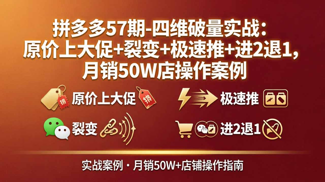拼多多57期-四维破量实战：原价上大促+裂变+极速推+进2退1，月销50W店操作案例云学当下-创业资源网-知予轻创网-资源整合-互联网创业课程云学当下