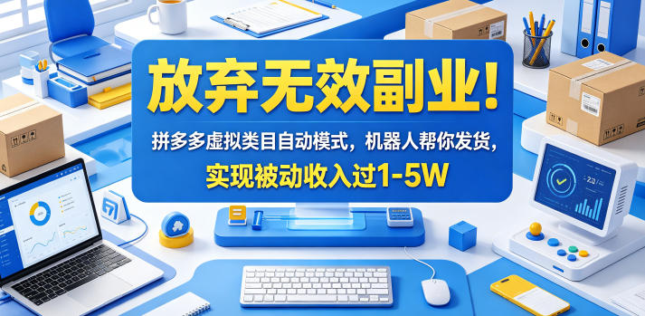 放弃无效副业！拼多多虚拟类目自动模式，机器人帮你发货，实现被动收入过1-5W【揭秘】云学当下-创业资源网-知予轻创网-资源整合-互联网创业课程云学当下