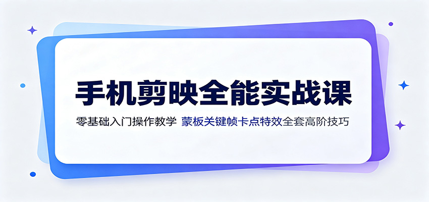 手机剪映全能实战课:零基础入门操作教学,蒙版关键帧卡点特效全套高阶技巧云学当下-创业资源网-知予轻创网-资源整合-互联网创业课程云学当下
