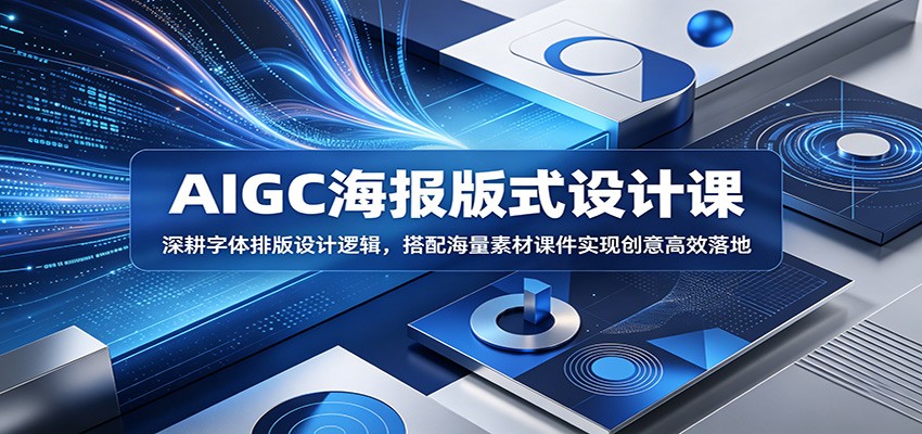 AIGC海报版式设计课：深耕字体排版设计逻辑，搭配海量素材课件实现创意高效落地云学当下-创业资源网-知予轻创网-资源整合-互联网创业课程云学当下