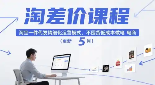 淘差价课程，淘宝一件代发精细化运营模式，不囤货低成本做电商(更新26年8月)云学当下-创业资源网-知予轻创网-资源整合-互联网创业课程云学当下