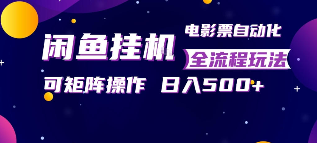 闲鱼全自动售卖电影票，全程挂G，可矩阵操作，小白轻松上手日入5张，稳定副业【揭秘】云学当下-创业资源网-知予轻创网-资源整合-互联网创业课程云学当下