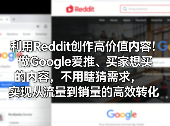 利用Reddit创作高价值内容！做Google爱推、买家想买的内容，不用瞎猜需求，实现从流量到销量的高效转化-云学当下