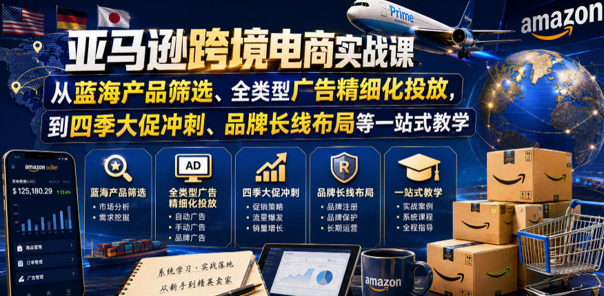 亚马逊跨境电商实战课，从蓝海产品筛选、全类型广告精细化投放，到四季大促冲刺、品牌长线布局等一站式教学(更新7月)云学当下-创业资源网-知予轻创网-资源整合-互联网创业课程云学当下