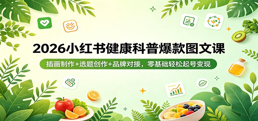 2026小红书健康科普爆款图文课：插画制作+选题创作+品牌对接，零基础轻松起号变现云学当下-创业资源网-知予轻创网-资源整合-互联网创业课程云学当下