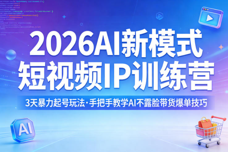 2026AI新模式短视频IP训练营，3天暴力起号玩法，手把手教学AI不露脸带货爆单技巧-云学当下