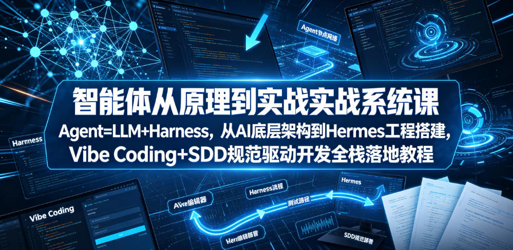 智能体从原理到实战系统课Agent=LLM+Harness，从AI底层架构到Hermes工程搭建，Vibe Coding+SDD规范驱动开发全栈落地教程云学当下-创业资源网-知予轻创网-资源整合-互联网创业课程云学当下