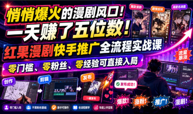 悄悄爆火的漫剧风口！一天賺了五位数！红果漫剧快手推广全流程实战课，零门槛、零粉丝、零经验可直接入局云学当下-创业资源网-知予轻创网-资源整合-互联网创业课程云学当下