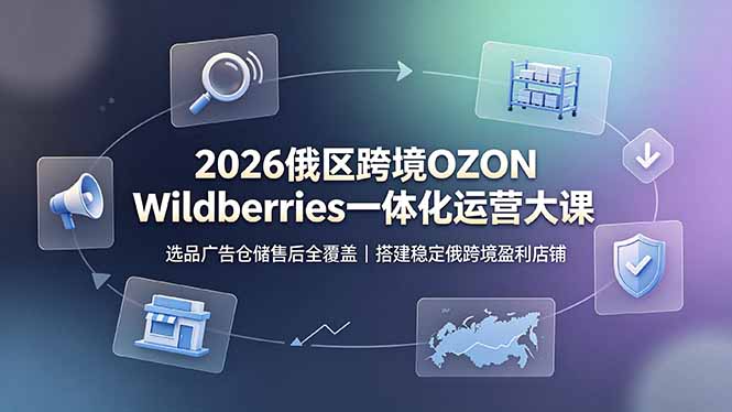 2026俄区跨境OZON Wildberries一体化运营大课，选品广告仓储售后全覆盖，搭建稳定俄跨境盈利店铺云学当下-创业资源网-知予轻创网-资源整合-互联网创业课程云学当下