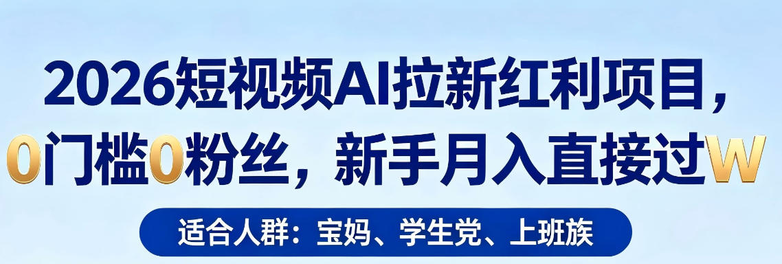 2026短视频AI拉新红利项目，0门槛0粉丝，新手月入直接过1W云学当下-创业资源网-知予轻创网-资源整合-互联网创业课程云学当下