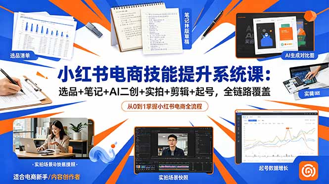 小红书电商技能提升系统课：选品+笔记+AI二创+实拍+剪辑+起号，全链路覆盖云学当下-创业资源网-知予轻创网-资源整合-互联网创业课程云学当下
