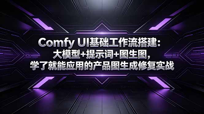 Comfy UI基础工作流搭建：大模型+提示词+图生图，学了就能应用的产品图生成修复实战云学当下-创业资源网-知予轻创网-资源整合-互联网创业课程云学当下