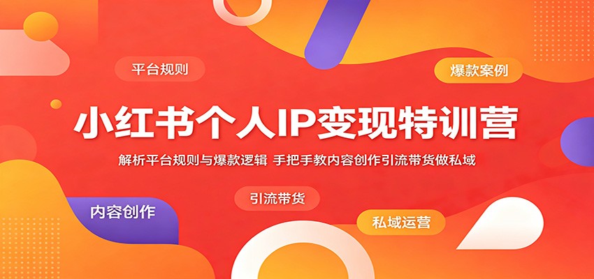 小红书个人IP变现特训营：解析平台规则与爆款逻辑，手把手教内容创作引流带货做私域云学当下-创业资源网-知予轻创网-资源整合-互联网创业课程云学当下