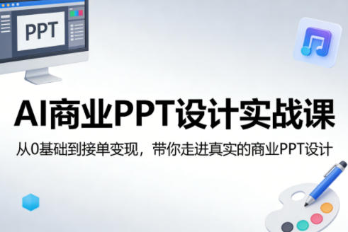 AI商业PPT设计实战课，从0基础到接单变现，带你走进真实的商业PPT设计-云学当下
