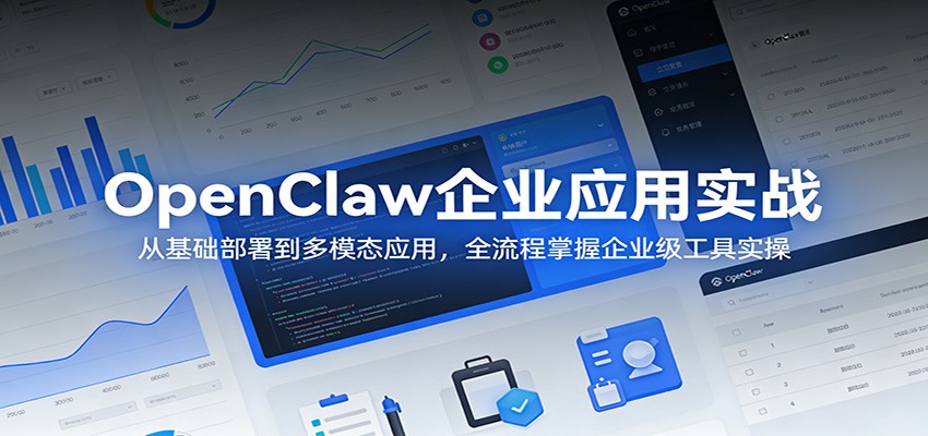 OpenClaw企业应用实战：从基础部署到多模态应用，全流程掌握企业级工具实操-云学当下