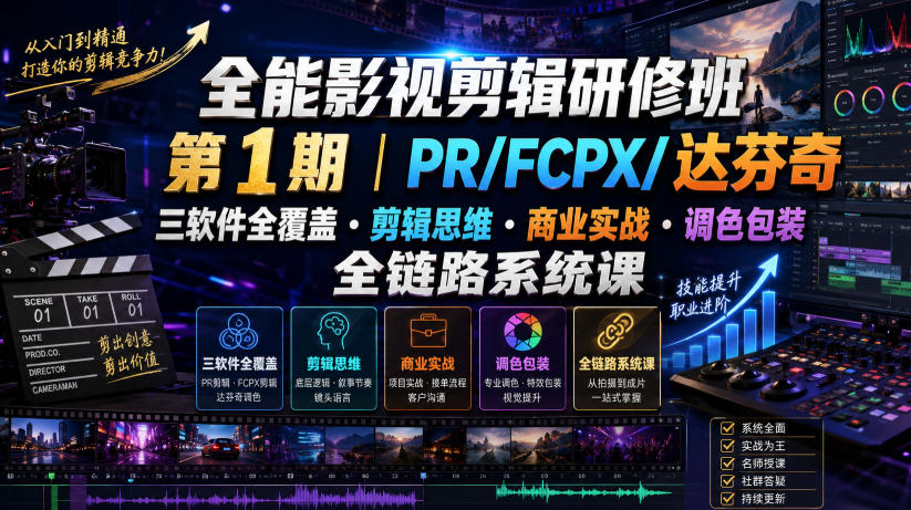 全能影视剪辑研修班第1期｜PR/FCPX/达芬奇三软件全覆盖・剪辑思维・商业实战・调色包装全链路系统课云学当下-创业资源网-知予轻创网-资源整合-互联网创业课程云学当下