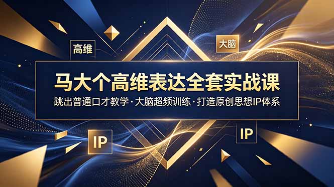 马大个高维表达全套实战课，跳出普通口才教学，大脑超频训练打造原创思想IP体系云学当下-创业资源网-知予轻创网-资源整合-互联网创业课程云学当下