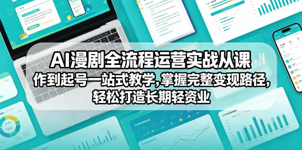 AI漫剧全流程运营实战课从创作到起号一站式教学，掌握完整变现路径，轻松打造长期轻资产副业云学当下-创业资源网-知予轻创网-资源整合-互联网创业课程云学当下