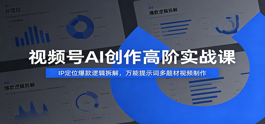 视频号AI创作高阶实战课：IP定位爆款逻辑拆解，万能提示词多题材视频制作云学当下-创业资源网-知予轻创网-资源整合-互联网创业课程云学当下