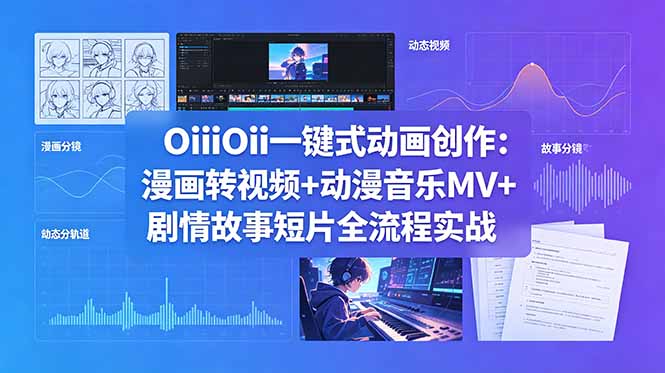 OiiOii一键式动画创作：漫画转视频+动漫音乐MV+剧情故事短片全流程实战云学当下-创业资源网-知予轻创网-资源整合-互联网创业课程云学当下