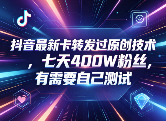 抖音最新卡转发过原创技术,七天400W粉丝,有需要自己测试云学当下-创业资源网-知予轻创网-资源整合-互联网创业课程云学当下