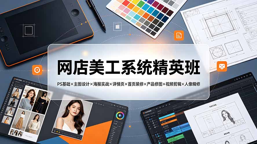 网店美工系统精英班-7月：PS基础×主图设计×海报实战×详情页×首页装修×产品修图×视频剪辑×人像精修。云学当下-创业资源网-知予轻创网-资源整合-互联网创业课程云学当下