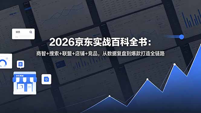 2026京东实战百科全书:商智+搜索+联盟+店铺+竞品,从数据复盘到爆款打造全链路云学当下-创业资源网-知予轻创网-资源整合-互联网创业课程云学当下