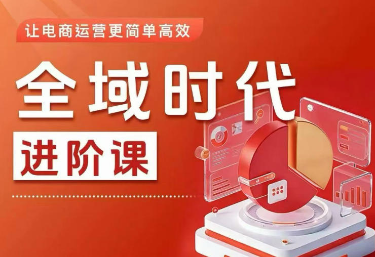 全域时代进阶课，更简单高效的全域投放实操，让电商运营更简单高效(更新)云学当下-创业资源网-知予轻创网-资源整合-互联网创业课程云学当下