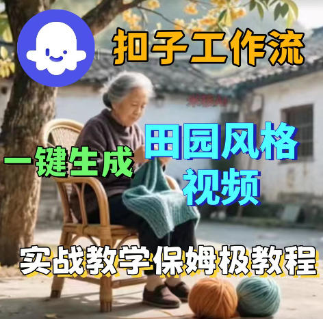 爆火的田园风格视频用扣子coze工作流一键生成，保姆级搭建教程云学当下-创业资源网-知予轻创网-资源整合-互联网创业课程云学当下