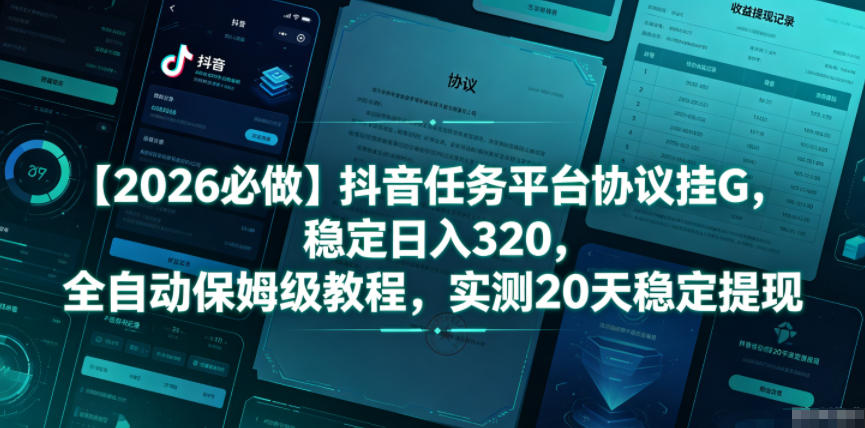 【2026必做】抖音任务平台协议挂G,稳定日入320,全自动保姆级教程,实测20天稳定提现【揭秘】云学当下-创业资源网-知予轻创网-资源整合-互联网创业课程云学当下