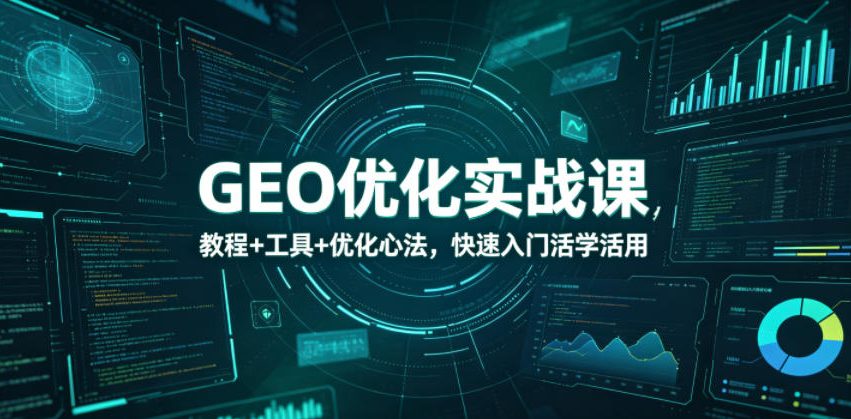 GEO优化实战课，教程+工具+优化心法，快速入门活学活用云学当下-创业资源网-知予轻创网-资源整合-互联网创业课程云学当下