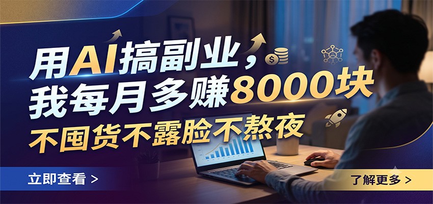 用AI搞副业,我每月多赚8000块,不囤货不露脸不熬夜云学当下-创业资源网-知予轻创网-资源整合-互联网创业课程云学当下