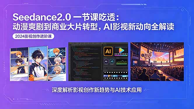 Seedance2.0一节课吃透:动漫爽剧到商业大片转型,AI影视新动向全解读云学当下-创业资源网-知予轻创网-资源整合-互联网创业课程云学当下