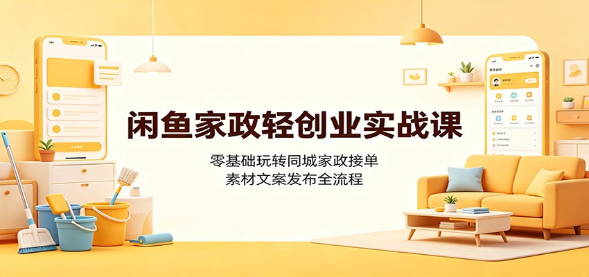 闲鱼家政轻创业实战课：零基础玩转同城家政接单，素材文案发布全流程云学当下-创业资源网-知予轻创网-资源整合-互联网创业课程云学当下