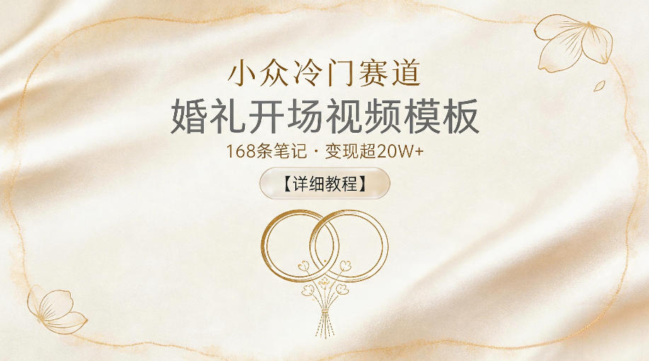 小众冷门赛道，婚礼开场视频模板，168条笔记，变现超20W+【详细教程】云学当下-创业资源网-知予轻创网-资源整合-互联网创业课程云学当下