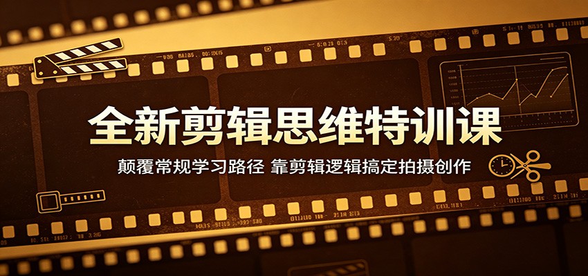 全新剪辑思维特训课:颠覆常规学习路径,靠剪辑逻辑搞定拍摄创作云学当下-创业资源网-知予轻创网-资源整合-互联网创业课程云学当下