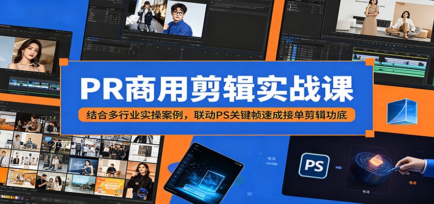 PR商用剪辑实战课：结合多行业实操案例，联动PS关键帧速成接单剪辑功底云学当下-创业资源网-知予轻创网-资源整合-互联网创业课程云学当下