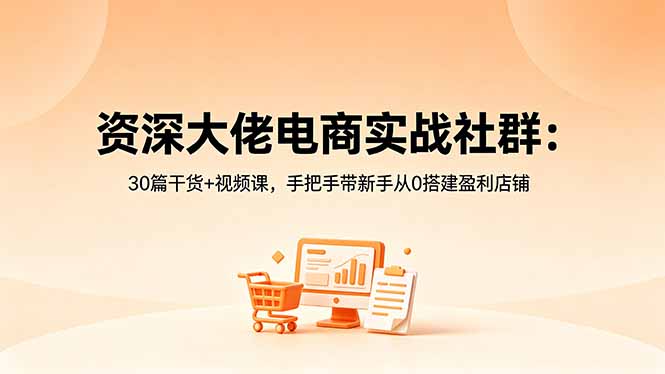 资深大佬电商实战社群:30篇干货+视频课,手把手带新手从0搭建盈利店铺云学当下-创业资源网-知予轻创网-资源整合-互联网创业课程云学当下