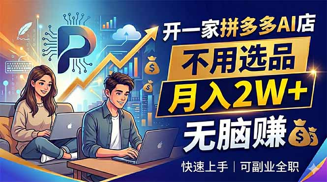 开一家拼多多AI店,不用选品,月入2W+,无脑赚,可副业全职云学当下-创业资源网-知予轻创网-资源整合-互联网创业课程云学当下