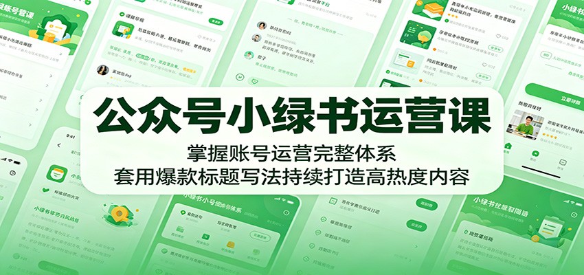 公众号小绿书运营课:掌握账号运营完整体系,套用爆款标题写法持续打造高热度内容云学当下-创业资源网-知予轻创网-资源整合-互联网创业课程云学当下