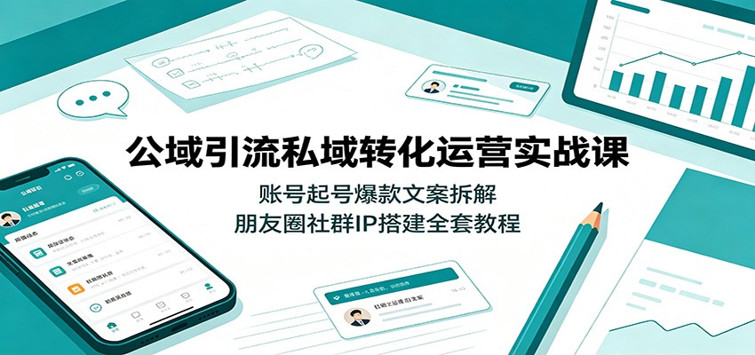 公域引流私域转化运营实战课:账号起号爆款文案拆解,朋友圈社群IP搭建全套教程云学当下-创业资源网-知予轻创网-资源整合-互联网创业课程云学当下