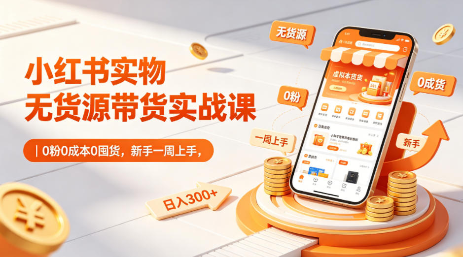 小红书实物无货源带货实战课|0粉0成本0囤货,新手一周上手,日入300+(更新)云学当下-创业资源网-知予轻创网-资源整合-互联网创业课程云学当下