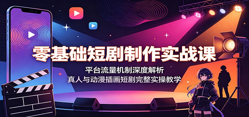 零基础短剧制作实战课:平台流量机制深度解析,真人与动漫插画短剧完整实操教学云学当下-创业资源网-知予轻创网-资源整合-互联网创业课程云学当下
