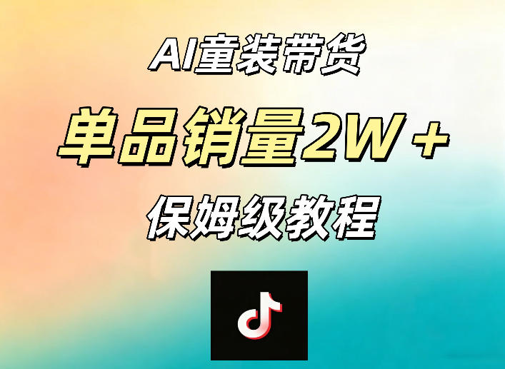 AI童装带货赛道,一部手机就可以操作,单品销量2w+【手把手教程】云学当下-创业资源网-知予轻创网-资源整合-互联网创业课程云学当下