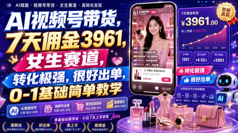AI视频号带货，7天佣金3961，女生赛道，转化极强，很好出单，0-1基础简单教学云学当下-创业资源网-知予轻创网-资源整合-互联网创业课程云学当下