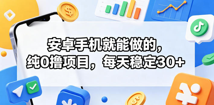 安卓手机就能做的，纯0撸项目，每天稳定30+云学当下-创业资源网-知予轻创网-资源整合-互联网创业课程云学当下