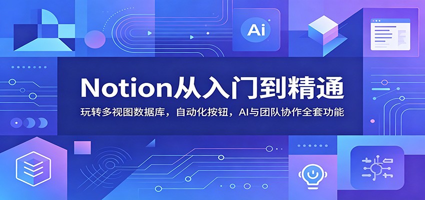 Notion从入门到精通:玩转多视图数据库,自动化按钮,AI与团队协作全套功能云学当下-创业资源网-知予轻创网-资源整合-互联网创业课程云学当下