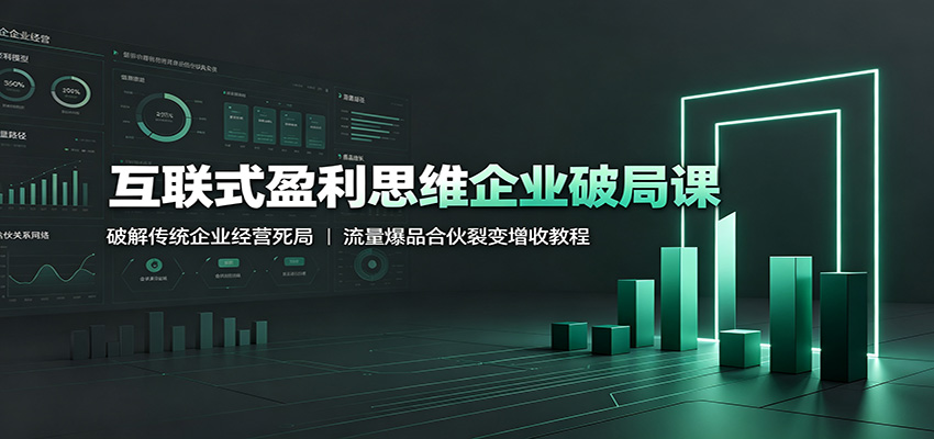 互联式盈利思维企业破局课:破解传统企业经营死局,流量爆品合伙裂变增收教程云学当下-创业资源网-知予轻创网-资源整合-互联网创业课程云学当下