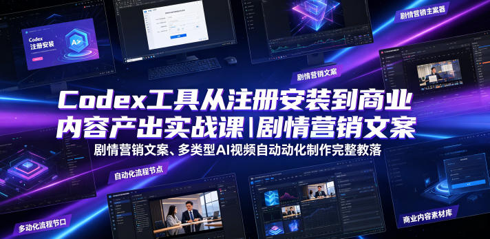 Codex工具从注册安装到商业内容产出实战课|剧情营销文案、多类型AI视频自动化制作完整落地教程云学当下-创业资源网-知予轻创网-资源整合-互联网创业课程云学当下